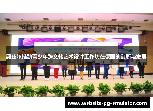 奥兹尔推动青少年跨文化艺术设计工作坊在德国的创新与发展 奥兹尔推动青少年跨文化艺术设计工作坊在德国的创新与发展