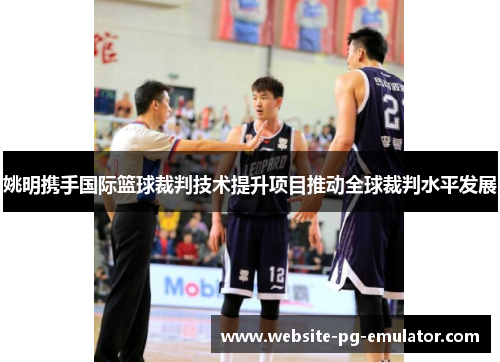 姚明携手国际篮球裁判技术提升项目推动全球裁判水平发展 姚明携手国际篮球裁判技术提升项目推动全球裁判水平发展