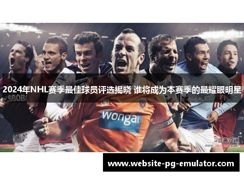 2024年NHL赛季最佳球员评选揭晓 谁将成为本赛季的最耀眼明星 2024年NHL赛季最佳球员评选揭晓 谁将成为本赛季的最耀眼明星