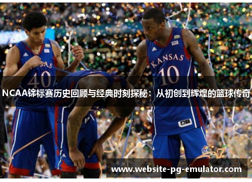 NCAA锦标赛历史回顾与经典时刻探秘:从初创到辉煌的篮球传奇 NCAA锦标赛历史回顾与经典时刻探秘:从初创到辉煌的篮球传奇