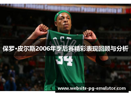 保罗·皮尔斯2006年季后赛精彩表现回顾与分析 保罗·皮尔斯2006年季后赛精彩表现回顾与分析