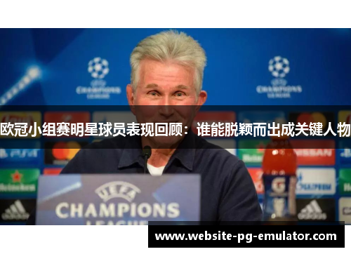 欧冠小组赛明星球员表现回顾:谁能脱颖而出成关键人物 欧冠小组赛明星球员表现回顾:谁能脱颖而出成关键人物