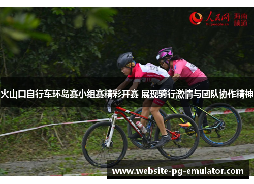 火山口自行车环岛赛小组赛精彩开赛 展现骑行激情与团队协作精神 火山口自行车环岛赛小组赛精彩开赛 展现骑行激情与团队协作精神