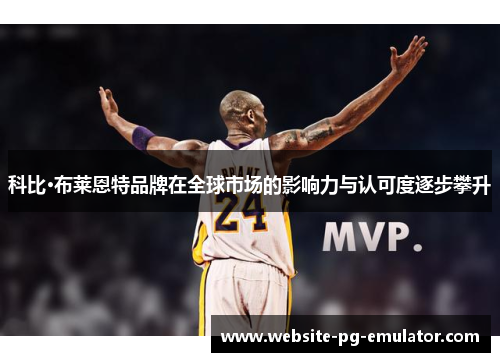 科比·布莱恩特品牌在全球市场的影响力与认可度逐步攀升 科比·布莱恩特品牌在全球市场的影响力与认可度逐步攀升