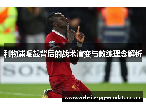 利物浦崛起背后的战术演变与教练理念解析