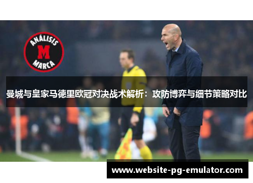 曼城与皇家马德里欧冠对决战术解析:攻防博弈与细节策略对比 曼城与皇家马德里欧冠对决战术解析:攻防博弈与细节策略对比