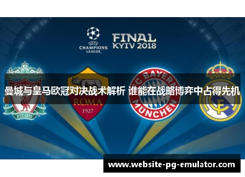 曼城与皇马欧冠对决战术解析 谁能在战略博弈中占得先机 曼城与皇马欧冠对决战术解析 谁能在战略博弈中占得先机