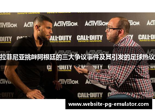 拉菲尼亚挑衅阿根廷的三大争议事件及其引发的足球热议 拉菲尼亚挑衅阿根廷的三大争议事件及其引发的足球热议