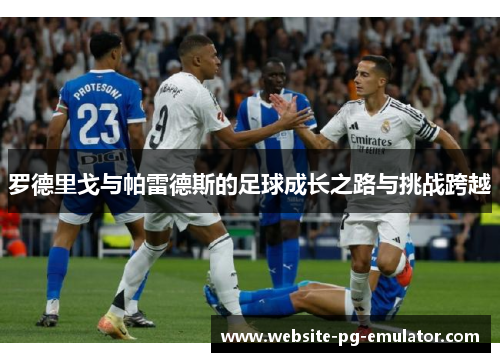 罗德里戈与帕雷德斯的足球成长之路与挑战跨越 罗德里戈与帕雷德斯的足球成长之路与挑战跨越
