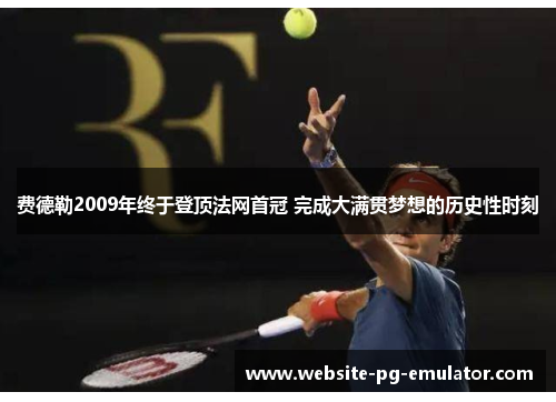 费德勒2009年终于登顶法网首冠 完成大满贯梦想的历史性时刻 费德勒2009年终于登顶法网首冠 完成大满贯梦想的历史性时刻