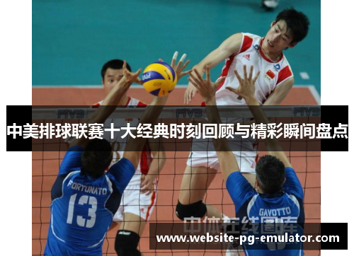 中美排球联赛十大经典时刻回顾与精彩瞬间盘点 中美排球联赛十大经典时刻回顾与精彩瞬间盘点