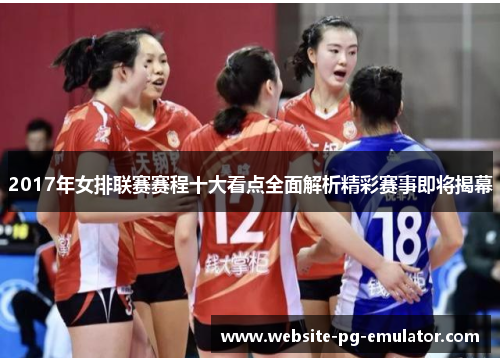 2017年女排联赛赛程十大看点全面解析精彩赛事即将揭幕 2017年女排联赛赛程十大看点全面解析精彩赛事即将揭幕