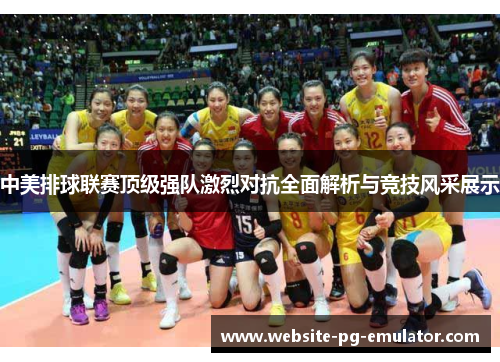 中美排球联赛顶级强队激烈对抗全面解析与竞技风采展示 中美排球联赛顶级强队激烈对抗全面解析与竞技风采展示