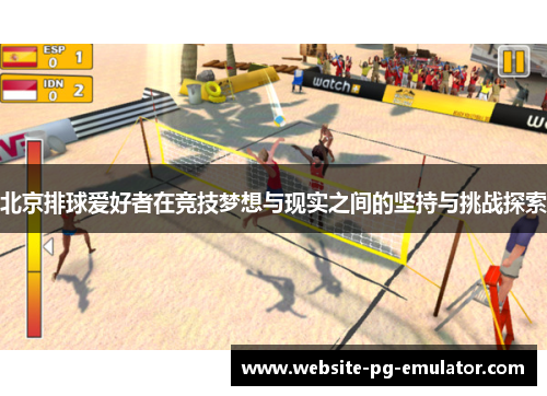 北京排球爱好者在竞技梦想与现实之间的坚持与挑战探索 北京排球爱好者在竞技梦想与现实之间的坚持与挑战探索