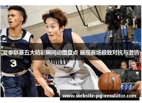夏季联赛五大精彩瞬间动图盘点 展现赛场极致对抗与激情 夏季联赛五大精彩瞬间动图盘点 展现赛场极致对抗与激情