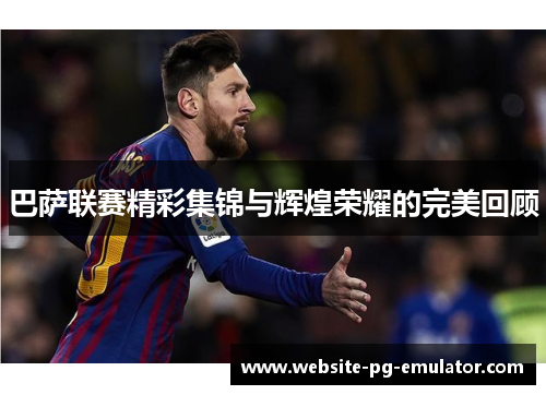 巴萨联赛精彩集锦与辉煌荣耀的完美回顾 巴萨联赛精彩集锦与辉煌荣耀的完美回顾