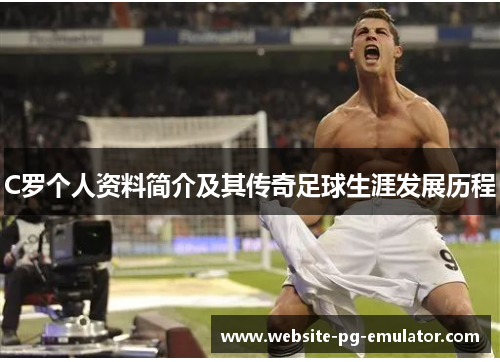 C罗个人资料简介及其传奇足球生涯发展历程 C罗个人资料简介及其传奇足球生涯发展历程
