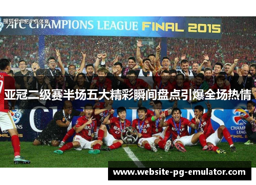 亚冠二级赛半场五大精彩瞬间盘点引爆全场热情 亚冠二级赛半场五大精彩瞬间盘点引爆全场热情