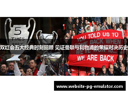 双红会五大经典时刻回顾 见证曼联与利物浦的荣耀对决历史 双红会五大经典时刻回顾 见证曼联与利物浦的荣耀对决历史
