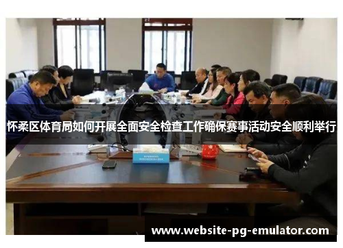 怀柔区体育局如何开展全面安全检查工作确保赛事活动安全顺利举行