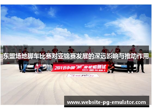 东盟场地脚车比赛对亚锦赛发展的深远影响与推动作用 东盟场地脚车比赛对亚锦赛发展的深远影响与推动作用