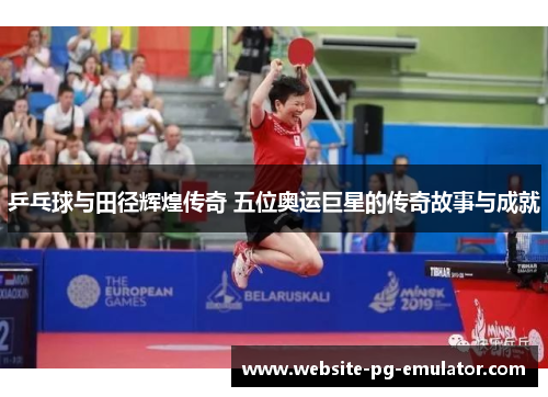 乒乓球与田径辉煌传奇 五位奥运巨星的传奇故事与成就 乒乓球与田径辉煌传奇 五位奥运巨星的传奇故事与成就
