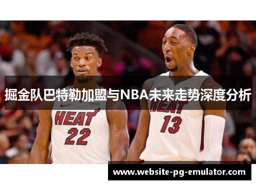 掘金队巴特勒加盟与NBA未来走势深度分析