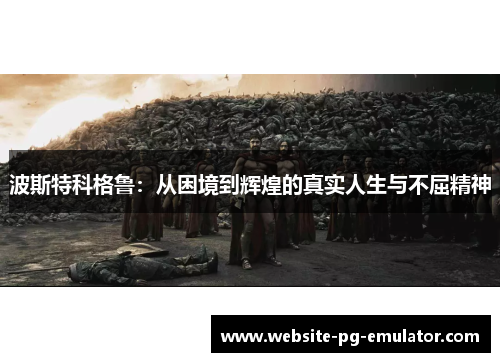 波斯特科格鲁:从困境到辉煌的真实人生与不屈精神 波斯特科格鲁:从困境到辉煌的真实人生与不屈精神