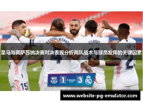 皇马与奥萨苏纳决赛对决表现分析两队战术与球员发挥的关键因素 皇马与奥萨苏纳决赛对决表现分析两队战术与球员发挥的关键因素