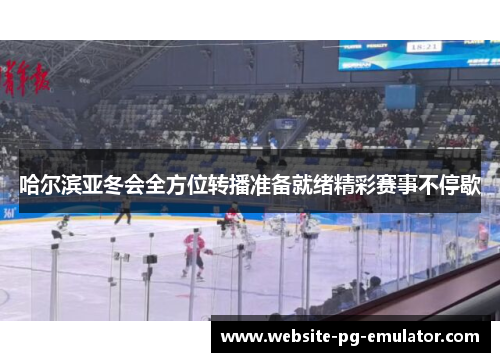 哈尔滨亚冬会全方位转播准备就绪精彩赛事不停歇 哈尔滨亚冬会全方位转播准备就绪精彩赛事不停歇