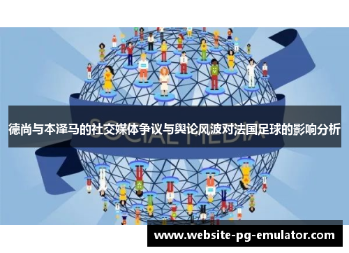 德尚与本泽马的社交媒体争议与舆论风波对法国足球的影响分析 德尚与本泽马的社交媒体争议与舆论风波对法国足球的影响分析