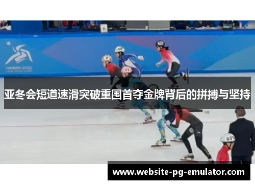 亚冬会短道速滑突破重围首夺金牌背后的拼搏与坚持