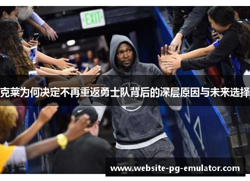 克莱为何决定不再重返勇士队背后的深层原因与未来选择 克莱为何决定不再重返勇士队背后的深层原因与未来选择