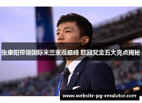 张康阳带领国际米兰重返巅峰 欧冠奖金五大亮点揭秘 张康阳带领国际米兰重返巅峰 欧冠奖金五大亮点揭秘
