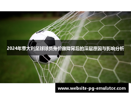 2024年意大利足球球员身价骤降背后的深层原因与影响分析 2024年意大利足球球员身价骤降背后的深层原因与影响分析