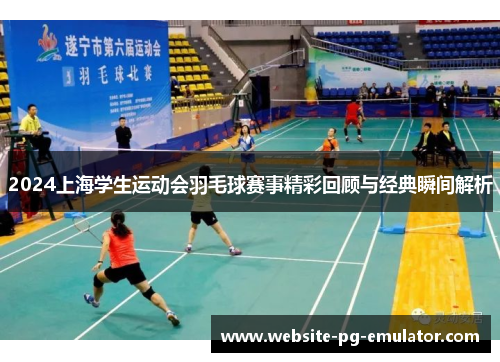 2024上海学生运动会羽毛球赛事精彩回顾与经典瞬间解析 2024上海学生运动会羽毛球赛事精彩回顾与经典瞬间解析