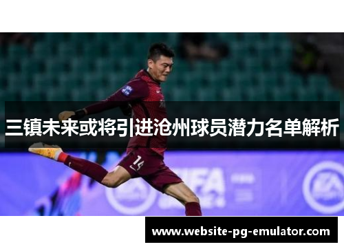 三镇未来或将引进沧州球员潜力名单解析 三镇未来或将引进沧州球员潜力名单解析