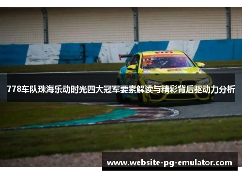 778车队珠海乐动时光四大冠军要素解读与精彩背后驱动力分析