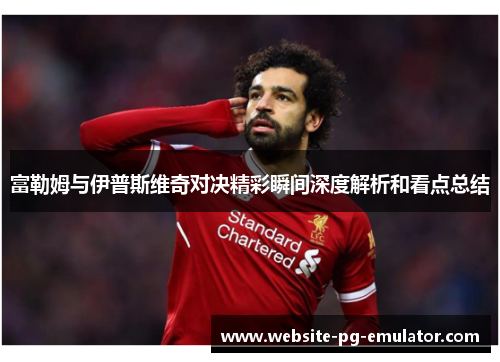 富勒姆与伊普斯维奇对决精彩瞬间深度解析和看点总结 富勒姆与伊普斯维奇对决精彩瞬间深度解析和看点总结