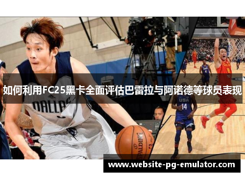 如何利用FC25黑卡全面评估巴雷拉与阿诺德等球员表现 如何利用FC25黑卡全面评估巴雷拉与阿诺德等球员表现