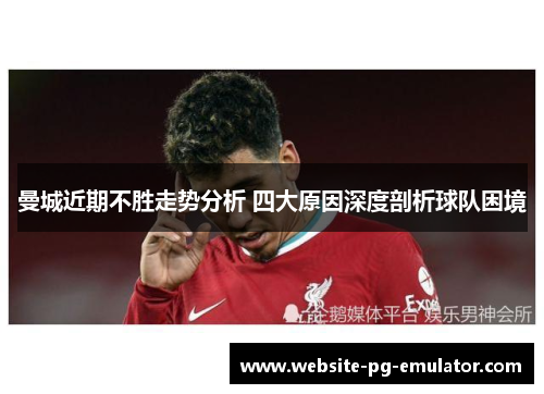 曼城近期不胜走势分析 四大原因深度剖析球队困境 曼城近期不胜走势分析 四大原因深度剖析球队困境
