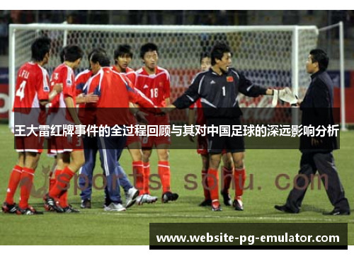 王大雷红牌事件的全过程回顾与其对中国足球的深远影响分析 王大雷红牌事件的全过程回顾与其对中国足球的深远影响分析