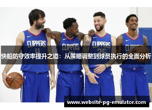 快船防守效率提升之道：从策略调整到球员执行的全面分析