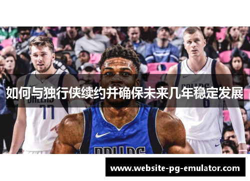 如何与独行侠续约并确保未来几年稳定发展 如何与独行侠续约并确保未来几年稳定发展