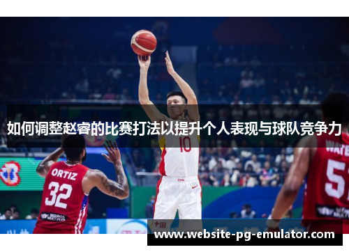 如何调整赵睿的比赛打法以提升个人表现与球队竞争力 如何调整赵睿的比赛打法以提升个人表现与球队竞争力