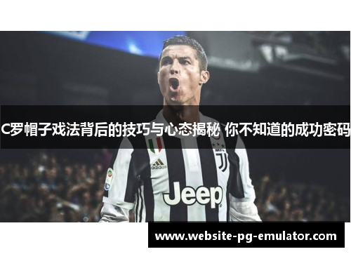 C罗帽子戏法背后的技巧与心态揭秘 你不知道的成功密码 C罗帽子戏法背后的技巧与心态揭秘 你不知道的成功密码