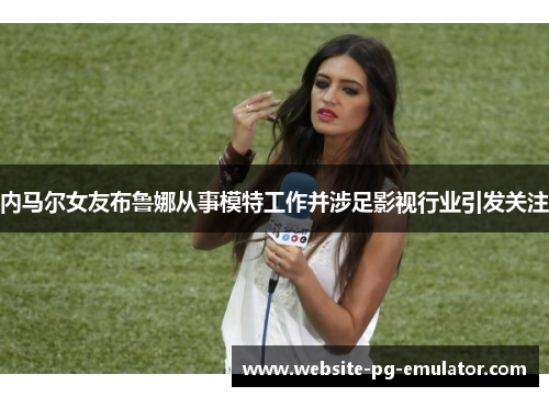 内马尔女友布鲁娜从事模特工作并涉足影视行业引发关注 内马尔女友布鲁娜从事模特工作并涉足影视行业引发关注