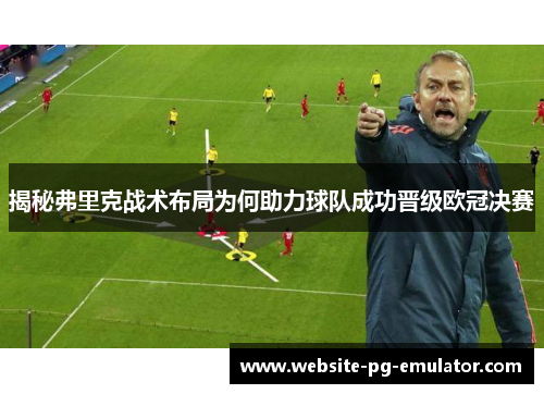 揭秘弗里克战术布局为何助力球队成功晋级欧冠决赛 揭秘弗里克战术布局为何助力球队成功晋级欧冠决赛