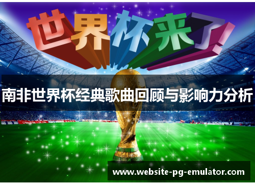 南非世界杯经典歌曲回顾与影响力分析 南非世界杯经典歌曲回顾与影响力分析