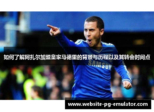 如何了解阿扎尔加盟皇家马德里的背景与历程以及其转会时间点 如何了解阿扎尔加盟皇家马德里的背景与历程以及其转会时间点